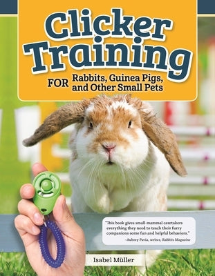 Clicker Training for Rabbits, Guinea Pigs, and Other Small Pets by Muller, Isabel