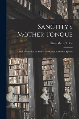 Sanctity's Mother Tongue: an Examination on Silence and Use of the Gift of Speech by Mary Cecilia, Sister 1890-