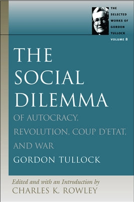 The Social Dilemma: Of Autocracy, Revolution, Coup d'Etat, and War by Tullock, Gordon