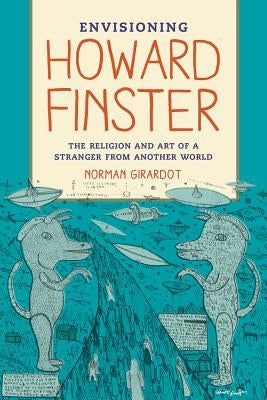 Envisioning Howard Finster: The Religion and Art of a Stranger from Another World by Girardot, Norman J.