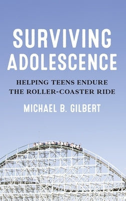Surviving Adolescence: Helping Teens Endure the Roller-Coaster Ride by Gilbert, Michael B.