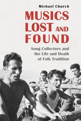 Musics Lost and Found: Song Collectors and the Life and Death of Folk Tradition by Church, Michael