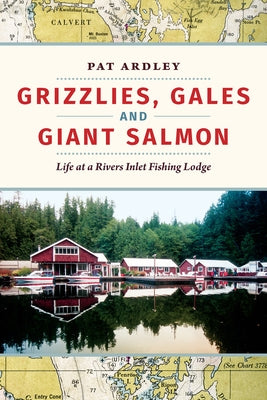 Grizzlies, Gales and Giant Salmon: Life at a Rivers Inlet Fishing Lodge by Ardley, Pat