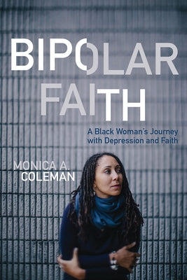 Bipolar Faith: A Black Woman's Journey with Depression and Faith by Coleman, Monica A.