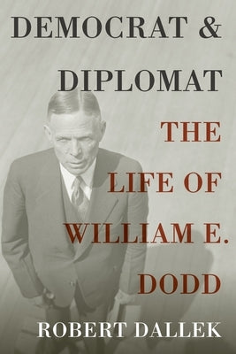 Democrat and Diplomat: The Life of William E. Dodd by Dallek, Robert