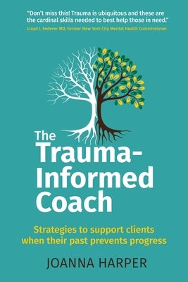 The Trauma-Informed Coach: Strategies for supporting clients when their past prevents progress by Harper, Joanna