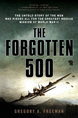 The Forgotten 500: The Untold Story of the Men Who Risked All for the Greatest Rescue Mission of World War II by Freeman, Gregory A.