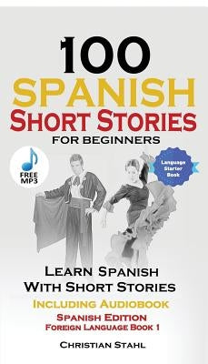 100 Spanish Short Stories for Beginners Learn Spanish with Stories Including Audio: Spanish Edition Foreign Language Book 1 by Spain, World Language Institute