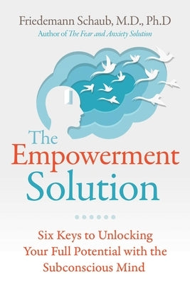 The Empowerment Solution: Six Keys to Unlocking Your Full Potential with the Subconscious Mind by Schaub, Friedemann