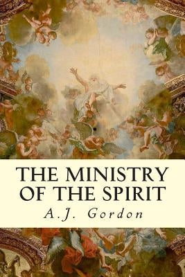 The Ministry of the Spirit by Gordon, A. J.