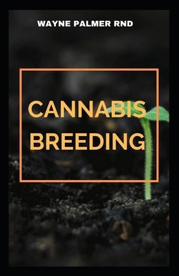 Cannabis Breeding: The Essential Guide To Cultivation And Propagation Of Cannabis by Palmer Rnd, Wayne