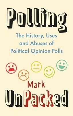 Polling Unpacked: The History, Uses and Abuses of Political Opinion Polls by Pack, Mark