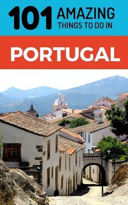 101 Amazing Things to Do in Portugal: Portugal Travel Guide by Amazing Things, 101