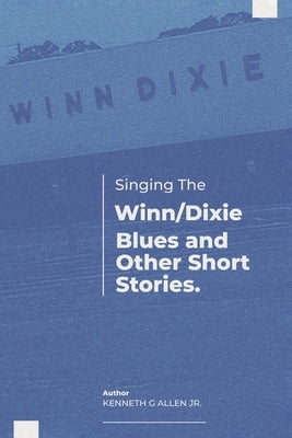 Singing the Winn/Dixie Blues and Other Short Stories. by Allen Jr, Kenneth G.