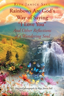 Rainbows are God's Way of Saying I Love You And Other Reflections of a Wandering Soul by Sall, Rita Janice