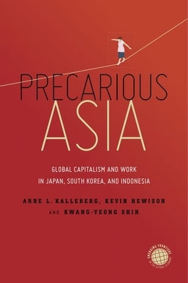 Precarious Asia: Global Capitalism and Work in Japan, South Korea, and Indonesia by Kalleberg, Arne L.