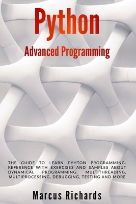 Python Advanced Programming: The guide to learn pyhton programming. Reference with exercises and samples about dynamical programming, multithreadin by Richards, Marcus