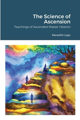 The Science of Ascension: Channeled Teaching of Ascended Master Hilarion: Channeled Teaching of Ascended Master Hilarion by Lego, Meredith