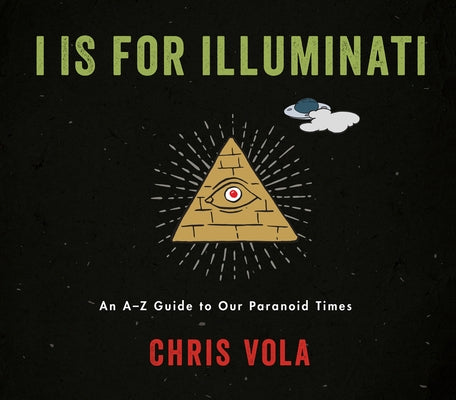 I Is for Illuminati: An A-Z Guide to Our Paranoid Times by Vola, Chris