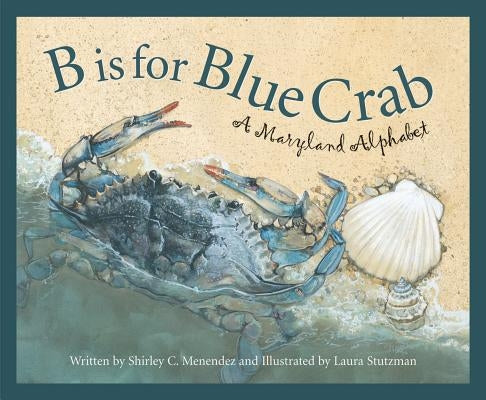 B Is for Blue Crab: A Maryland Alphabet by Menendez, Shirley C.