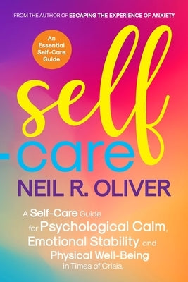 Self-Care: A Self-Care Guide for Psychological Calm, Emotional Stability, and Physical Well-Being in Times of Crisis. by Oliver, Neil R.