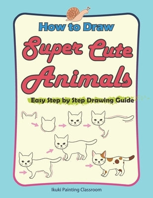 How to Draw Super Cute Animals: Drawing Learning Book for Beginners&#65307;Easy Step by Step Drawing Guide&#65307;&#65288;Black & Whited Edition&#6528 by Ikuki Painting Classroom