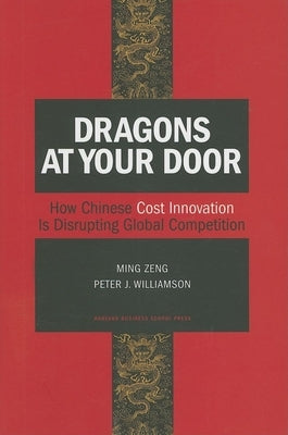 Dragons at Your Door: How Chinese Cost Innovation Is Disrupting Global Competition by Zeng, Ming