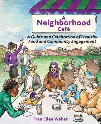 A Neighborhood Café: A Guide and Celebration of Healthy Food and Community Engagement, Color Edition by Weber, Fran Ellen