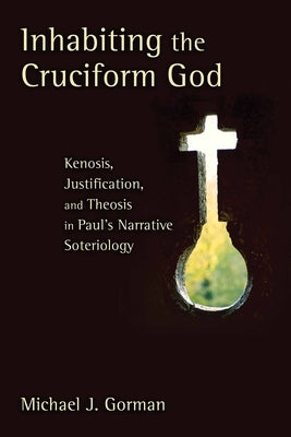 Inhabiting the Cruciform God: Kenosis, Justification, and Theosis in Paul's Narrative Soteriology by Gorman, Michael J.