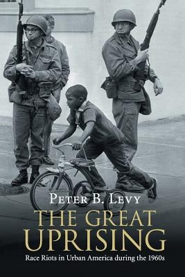 The Great Uprising: Race Riots in Urban America During the 1960s by Levy, Peter B.