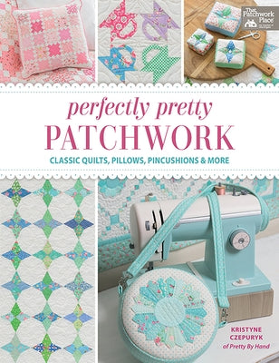 Perfectly Pretty Patchwork: Classic Quilts, Pillows, Pincushions & More by Czepuryk, Kristyne