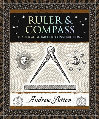 Ruler & Compass: Practical Geometric Constructions by Sutton, Andrew