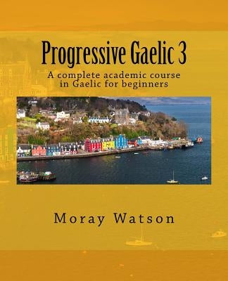 Progressive Gaelic 3: An Academic Course in Gaelic by Watson, Moray