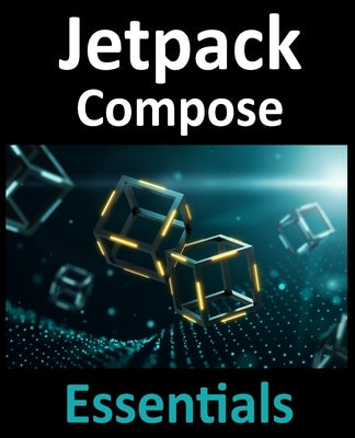 Jetpack Compose Essentials: Developing Android Apps with Jetpack Compose, Android Studio, and Kotlin by Smyth, Neil