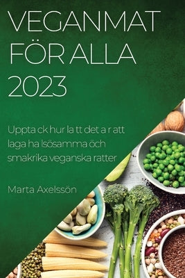 Veganmat för alla 2023: Upptack hur latt det ar att laga ha lsösamma öch smakrika veganska ratter by Axelss&#246;n, Marta