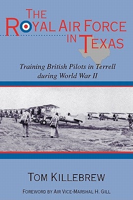 The Royal Air Force in Texas: Training British Pilots in Terrell During World War II Volume 8 by Killebrew, Tom