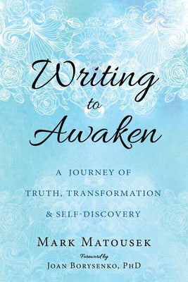 Writing to Awaken: A Journey of Truth, Transformation, and Self-Discovery by Matousek, Mark