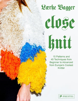 Close Knit: 15 Patterns and 45 Techniques from Beginner to Advanced from Europe's Coolest Knitter by Bagger, L&#230;rke