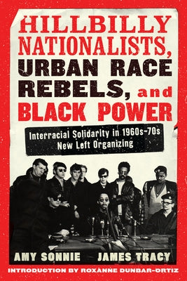 Hillbilly Nationalists, Urban Race Rebels, and Black Power - Updated and Revised: Interracial Solidarity in 1960s-70s New Left Organizing by Sonnie, Amy