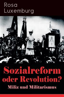 Sozialreform oder Revolution? - Miliz und Militarismus: Das Lohngesetz, Die Krise, Die Gewerkschaften, Die Genossenschaften, Die Sozialreform, Zollpol by Luxemburg, Rosa