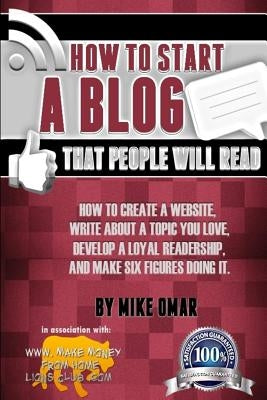 How to Start a Blog that People Will Read: How to create a website, write about a topic you love, develop a loyal readership, and make six figures doi by Omar, Mike