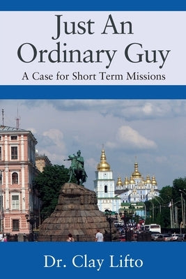 Just An Ordinary Guy: A Case for Short Term Missions by Lifto, Clay