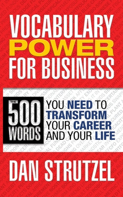 Vocabulary Power for Business: 500 Words You Need to Transform Your Career and Your Life: 500 Words You Need to Transform Your Career and Your Life by Strutzel, Dan