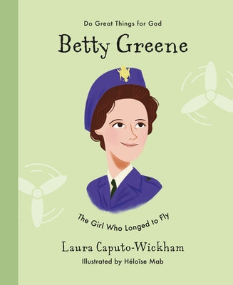 Betty Greene: The Girl Who Longed to Fly by Wickham, Laura