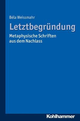 Letztbegrundung: Metaphysische Schriften Aus Dem Nachlass by Weissmahr, Bela