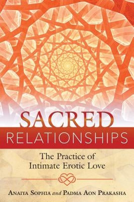 Sacred Relationships: The Practice of Intimate Erotic Love by Sophia, Anaiya