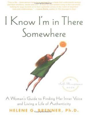 I Know I'm in There Somewhere: A Woman's Guide to Finding Her Inner Voice and Living a Life of Authenticity by Brenner, Helene