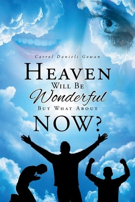 Heaven Will Be Wonderful, But What About Now? by Gowan, Carrol Daniels