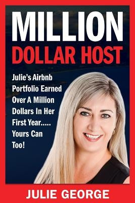 Million Dollar Host: Julie's Airbnb Portfolio Earned Over a Million Dollars In Her First Year...Yours can too! by George, Julie