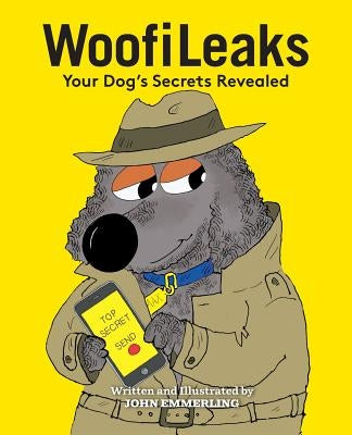 WoofiLeaks: Your Dog's Secrets Revealed by Emmerling, John